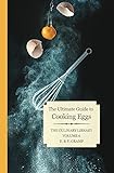 Eggs: The Ultimate Guide to Cooking (The Culinary Library Book 6)