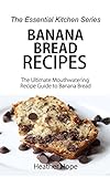 Banana Bread Recipes: The Ultimate Mouthwatering Recipe Guide to Banana Bread (The Essential Kitchen Series Book 69)