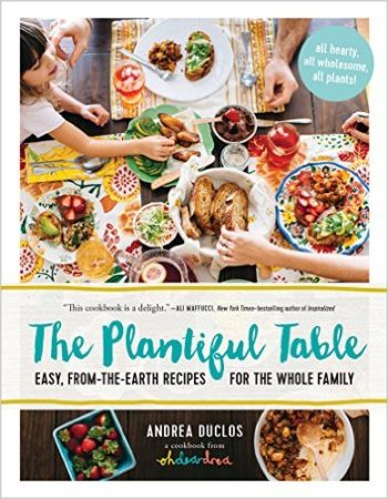 The Plantiful Table Easy From-the-Earth Recipes for the Whole Family | Vegetarian Cookbooks Inspired by Your Garden